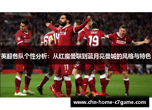 英超各队个性分析:从红魔曼联到蓝月亮曼城的风格与特色 英超各队个性分析:从红魔曼联到蓝月亮曼城的风格与特色