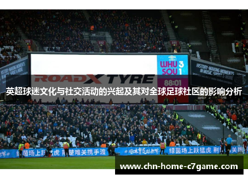 英超球迷文化与社交活动的兴起及其对全球足球社区的影响分析 英超球迷文化与社交活动的兴起及其对全球足球社区的影响分析