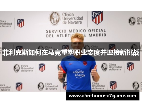 菲利克斯如何在马竞重塑职业态度并迎接新挑战 菲利克斯如何在马竞重塑职业态度并迎接新挑战