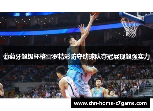 葡萄牙超级杯格雷罗精彩防守助球队夺冠展现超强实力 葡萄牙超级杯格雷罗精彩防守助球队夺冠展现超强实力