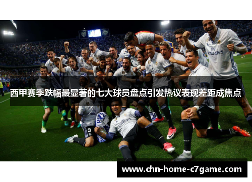 西甲赛季跌幅最显著的七大球员盘点引发热议表现差距成焦点 西甲赛季跌幅最显著的七大球员盘点引发热议表现差距成焦点