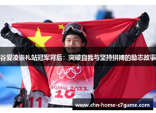 谷爱凌崇礼站冠军背后:突破自我与坚持拼搏的励志故事 谷爱凌崇礼站冠军背后:突破自我与坚持拼搏的励志故事