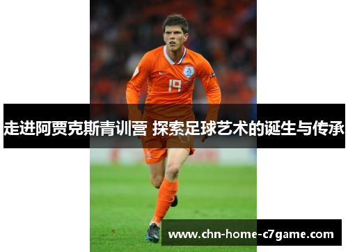 走进阿贾克斯青训营 探索足球艺术的诞生与传承 走进阿贾克斯青训营 探索足球艺术的诞生与传承