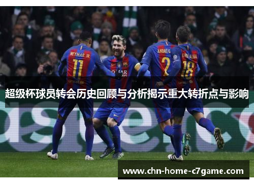 超级杯球员转会历史回顾与分析揭示重大转折点与影响 超级杯球员转会历史回顾与分析揭示重大转折点与影响