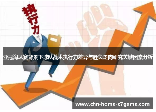 亚冠淘汰赛背景下球队战术执行力差异与胜负走向研究关键因素分析 亚冠淘汰赛背景下球队战术执行力差异与胜负走向研究关键因素分析