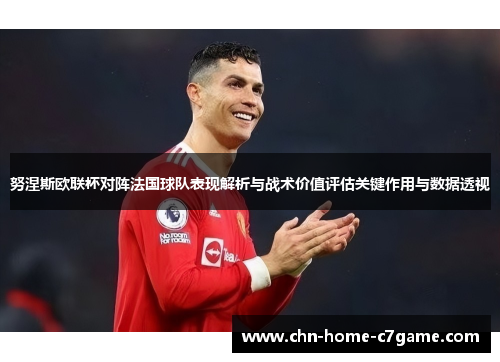 努涅斯欧联杯对阵法国球队表现解析与战术价值评估关键作用与数据透视 努涅斯欧联杯对阵法国球队表现解析与战术价值评估关键作用与数据透视