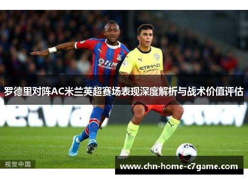 罗德里对阵AC米兰英超赛场表现深度解析与战术价值评估 罗德里对阵AC米兰英超赛场表现深度解析与战术价值评估