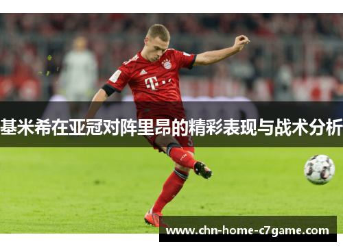 基米希在亚冠对阵里昂的精彩表现与战术分析