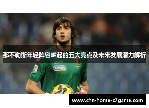 那不勒斯年轻阵容崛起的五大亮点及未来发展潜力解析
