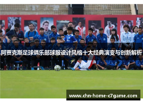 阿贾克斯足球俱乐部球服设计风格十大经典演变与创新解析 阿贾克斯足球俱乐部球服设计风格十大经典演变与创新解析