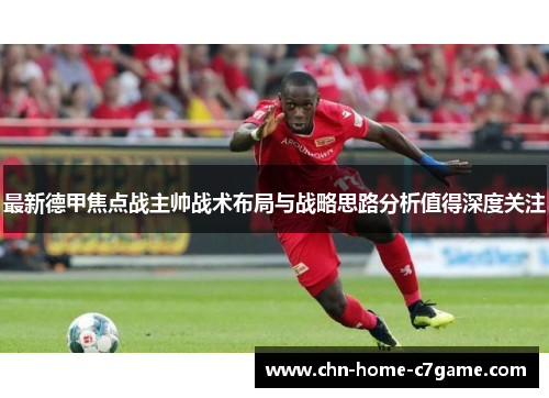 最新德甲焦点战主帅战术布局与战略思路分析值得深度关注